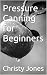 Pressure Canning for Beginners