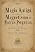 Magia Antiga, Magnetismo e ...