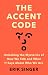 The Accent Code: Unlocking the Mysteries of How We Talk and What It Says About Who We Are