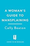 A Woman's Guide to Mansplaining A Woman's Guide to Mansplaining