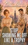 Stop Showing Me Off Like a Trophy by Roselin Brown