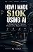 How I Made $10K Using AI by Isabel Crowe
