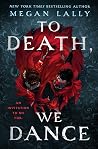 To Death, We Dance by Megan Lally To Death, We Dance by Megan Lally