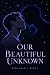 Our Beautiful Unknown