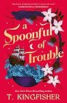 A Spoonful of Trouble by T. Kingfisher