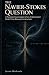 The Navier-Stokes Question:...