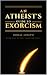 An Atheist's Guide to Exorc...