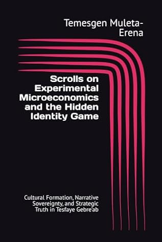 Scrolls on Experimental Microeconomics and the Hidden Identity Game: Cultural Formation, Narrative Sovereignty, and Strategic Truth in Tesfaye Gebre’ab