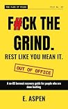 F#ck the Grind. Rest Like You Mean It. by E. Aspen F#ck the Grind. Rest Like You Mean It. by E. Aspen