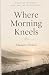 Where Morning Kneels