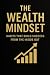 The Wealth Mindset: Habits That Build Success From The Inside Out