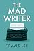 The Mad Writer by Travis Lee The Mad Writer by Travis Lee