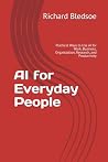 AI for Everyday People: Practical Ways to Use AI for Work, Business, Organization, Research, and Productivity