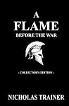 A Flame Before The War: An Epic Greek Mythology Prequel Novella of the Trojan War — Inspired by The Iliad and The Odyssey — Set in Nicholas Trainer's ... (Nicholas Trainer's Blood & Steel Collection) A Flame Before The War: An Epic Greek Mythology Prequel Novella of the Trojan War — Inspired by The Iliad and The Odyssey — Set in Nicholas Trainer's ... (Nicholas Trainer's Blood & Steel Collection)