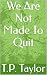 We Are Not Made To Quit by Timothy Taylor