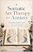 SOMATIC ART THERAPY FOR ANX...