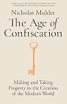 The Age of Confiscation: Making and Taking Property in the Creation of the Modern World The Age of Confiscation: Making and Taking Property in the Creation of the Modern World