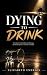 Dying to Drink: My Journey ...