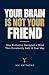 Your Brain Is Not Your Friend