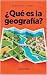 ¿Qué es la geografía?: De t...