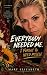 Everybody Needed Me. I Forg...