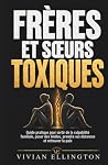 FRÈRES ET SŒURS TOXIQUES: Guide Pratique Pour Sortir De La Culpabilité Familiale, Poser Des Limites, Prendre Ses Distances Et Retrouver La Paix (French Edition) FRÈRES ET SŒURS TOXIQUES: Guide Pratique Pour Sortir De La Culpabilité Familiale, Poser Des Limites, Prendre Ses Distances Et Retrouver La Paix (French Edition)