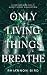 Only Living Things Breathe:...
