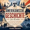 Amerikanische Geschichte für Kinder: Eine unterhaltsam erzählte Reise zu den Menschen, Ideen und Ereignissen, die die Vereinigten Staaten geprägt haben