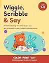 Wiggle, Scribble & Say: A First Coloring Book for Ages 1–3: ABCs, Numbers, Colors, Shapes & Everyday Words Wiggle, Scribble & Say: A First Coloring Book for Ages 1–3: ABCs, Numbers, Colors, Shapes & Everyday Words