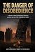 THE DANGER OF DISOBEDIENCE: A novel of how lawlessness destroys nations and the path to restoring order