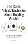 The Rules Nobody Teaches You About Building Wealth by Timothy Clifford