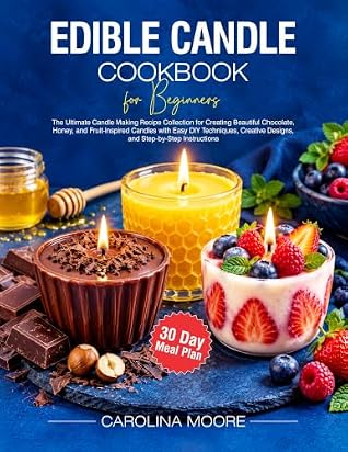 Edible Candle Cookbook for Beginners: The Ultimate Candle Making Recipe Collection for Creating Beautiful Chocolate, Honey, and Fruit-Inspired Candles with Step-by-Step Instructions