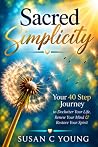 Sacred Simplicity: Your 40 Step Journey to Declutter Your Life, Renew Your Mind & Restore Your Spirit