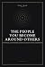 THE PEOPLE YOU BECOME AROUN...