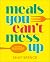 Meals You Can't Mess Up: 100+ Actually Easy Recipes for Big Flavor with Little Effort