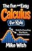 The Fun and Easy Calculus for Kids by Mike Wish