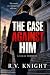 The Case Against Him by R.V. Knight