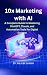 10x Marketing with AI: A Co...