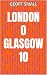 London 0 Glasgow 10 (The Di...