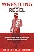 Wrestling With a Rebel by Krista Colle Gibson