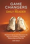 Game Changers: The Daily Reader: 365 Sports Stories and Life Lessons for Teens on Confidence, Character, Relationships and Real Life Game Changers: The Daily Reader: 365 Sports Stories and Life Lessons for Teens on Confidence, Character, Relationships and Real Life