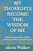 MY THOUGHTS BECOME THE WISD...