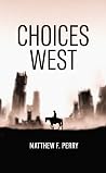 Choices West by Matthew F. Perry Choices West by Matthew F. Perry
