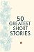 50 GREATEST SHORT STORIES