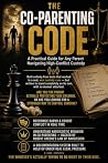 The Co-Parenting Code: Subtitle: A Practical Guide for Any Parent Navigating High-Conflict Custody The Co-Parenting Code: Subtitle: A Practical Guide for Any Parent Navigating High-Conflict Custody