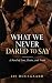 WHAT WE NEVER DARED TO SAY:...