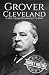 Grover Cleveland: A Life from Beginning to End (Biographies of US Presidents)