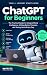 ChatGPT For Beginners: The ...