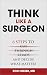 Think Like A Surgeon: 6 Ste...