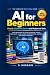 AI for Beginners: THE COMPL...